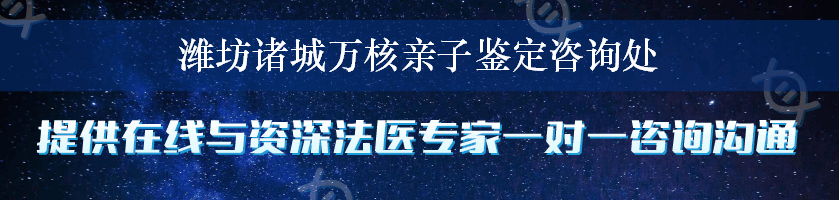 潍坊诸城万核亲子鉴定咨询处